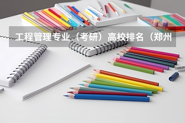 工程管理专业(考研)高校排名(郑州大学的建筑环境与设备工程专业在全国排名怎样呀?我想考研,不知怎样)