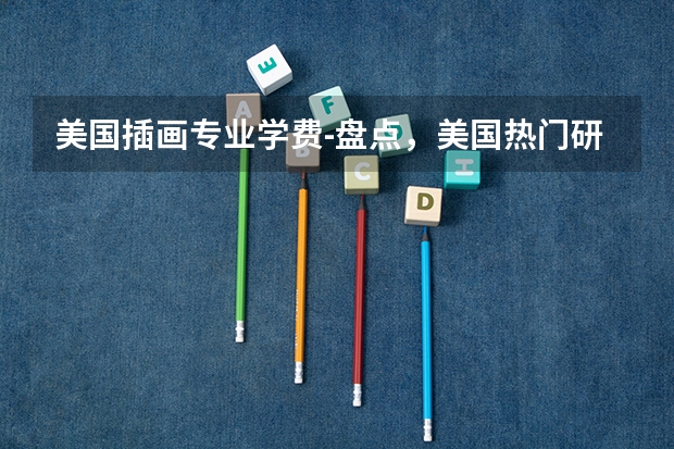 美国插画专业学费-盘点，美国热门研究生专业一年要花多少钱