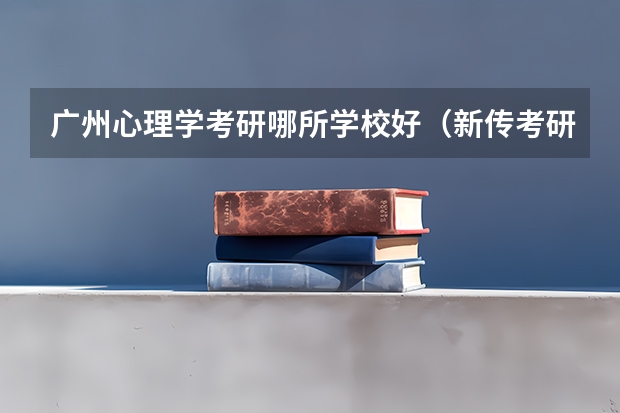 广州心理学考研哪所学校好（新传考研学校排名专业排名）