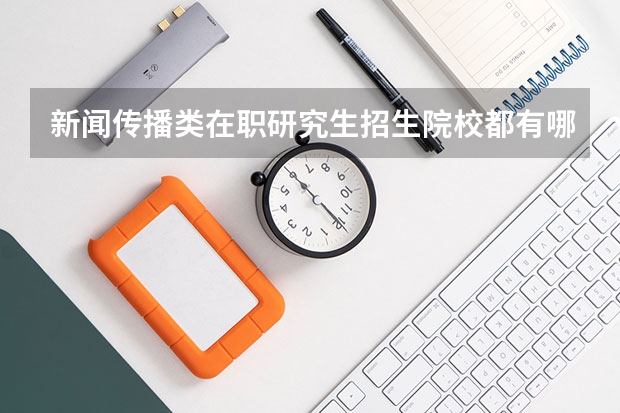 新闻传播类在职研究生招生院校都有哪些?