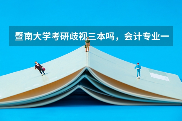 暨南大学考研歧视三本吗,会计专业一般录多少分