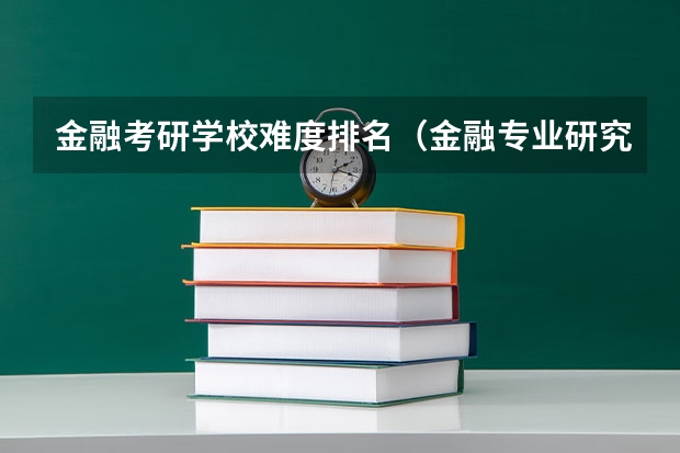 金融考研学校难度排名(金融专业研究生大学排名)