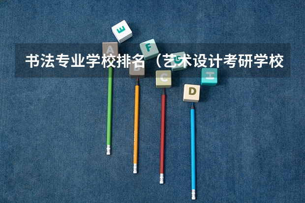 书法专业学校排名（艺术设计考研学校排名）
