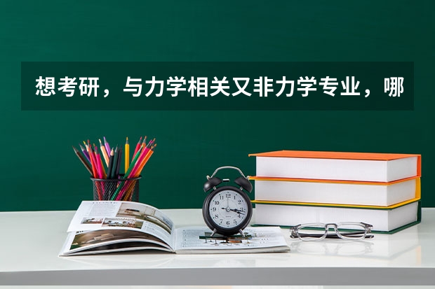 想考研，与力学相关又非力学专业，哪些学校好？分别是什么专业？帮帮忙啊～困扰很久了～