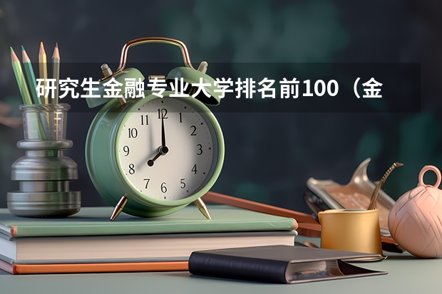 研究生金融专业大学排名前100（金融学研究生院校排名）