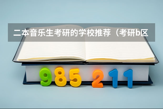 二本音乐生考研的学校推荐（考研b区大学排名）