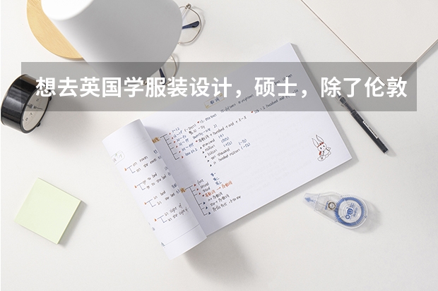 想去英国学服装设计,硕士,除了伦敦艺术学院还有哪些学校服装设计好呢?