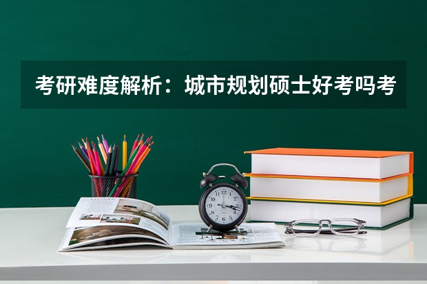 考研难度解析:城市规划硕士好考吗考哪些内容呢?