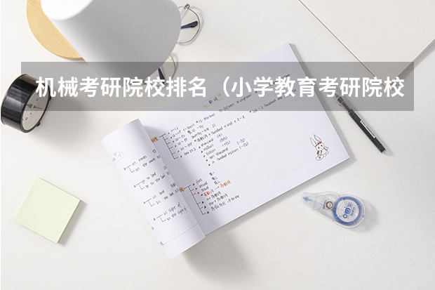 机械考研院校排名（小学教育考研院校最新排名）