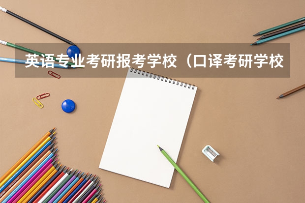 英语专业考研报考学校(口译考研学校排名)