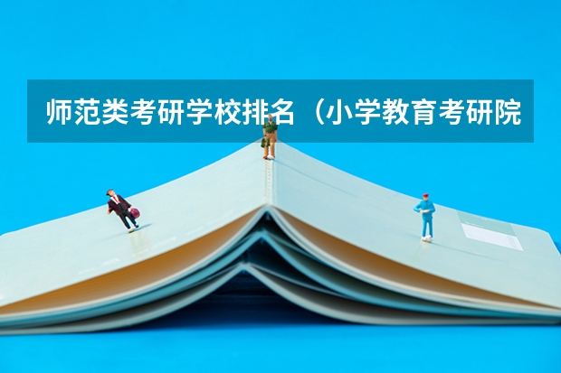 师范类考研学校排名(小学教育考研院校推荐)