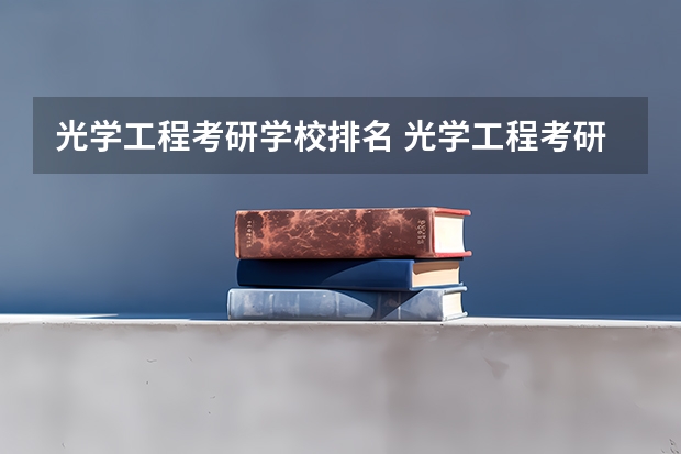 光学工程考研学校排名 光学工程考研难度排名 学科物理考研院校排名