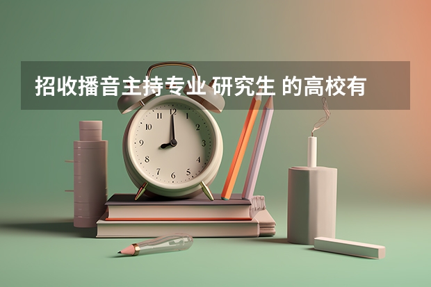 招收播音主持专业 研究生 的高校有哪些?