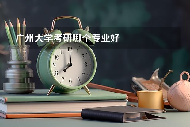 广州大学考研哪个专业好