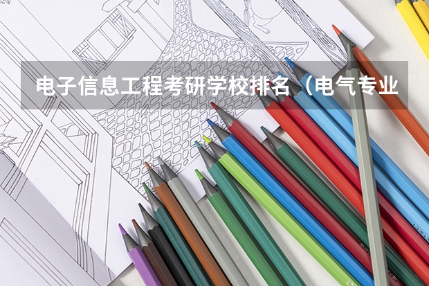 电子信息工程考研学校排名（电气专业考研院校排名）