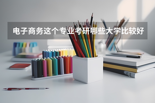 电子商务这个专业考研哪些大学比较好？