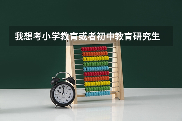 我想考小学教育或者初中教育研究生 报哪个学校呢