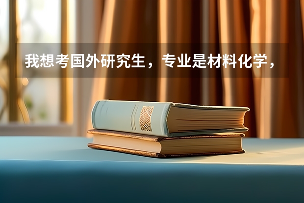 我想考国外研究生,专业是材料化学,哪个国家的哪所大学比较好