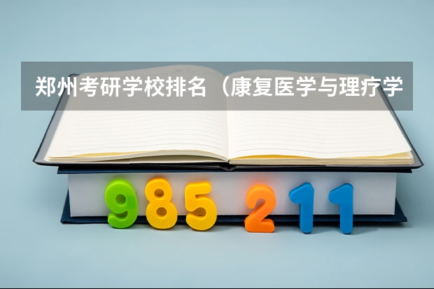 郑州考研学校排名（康复医学与理疗学考研学校排名）