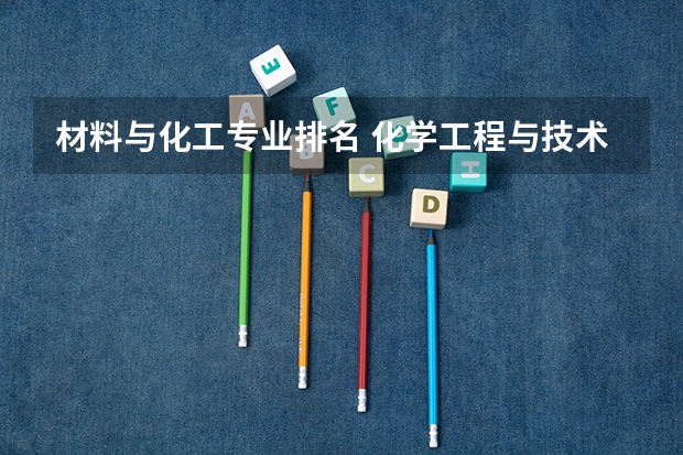 材料与化工专业排名 化学工程与技术考研学校排名 化工考研比较好考的211大学