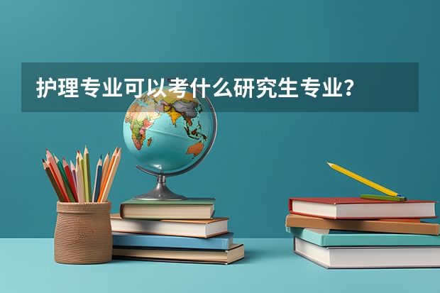 护理专业可以考什么研究生专业？