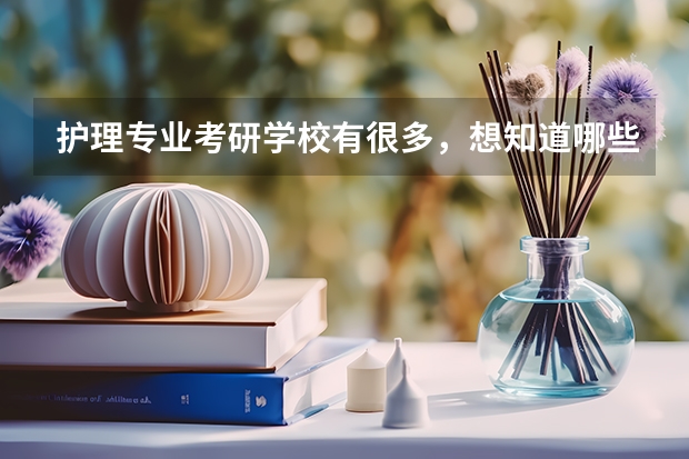 护理专业考研学校有很多，想知道哪些比较好？