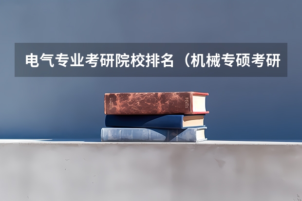 电气专业考研院校排名（机械专硕考研院校排名）