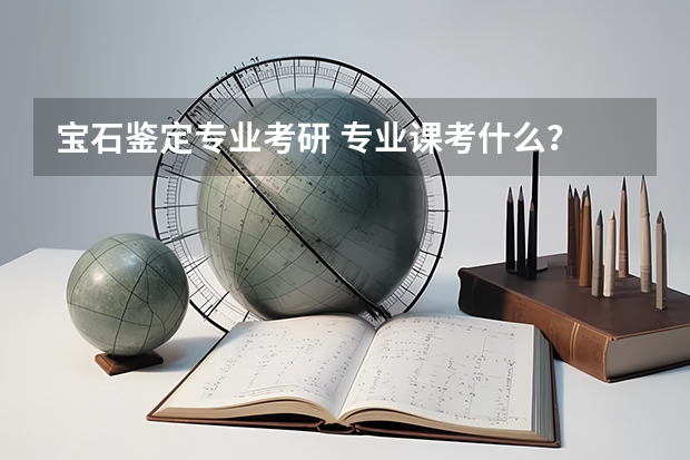 宝石鉴定专业考研 专业课考什么？