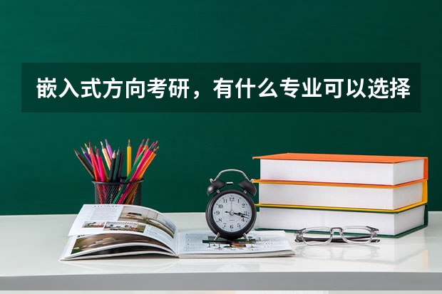 嵌入式方向考研,有什么专业可以选择(其实不懂,还是直接是报考嵌入