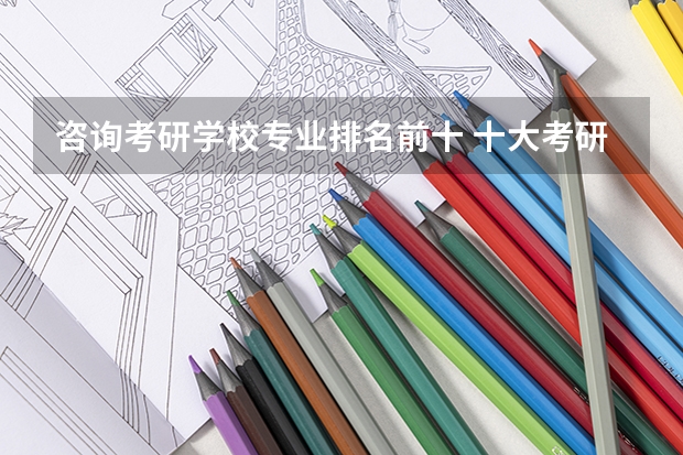 咨询考研学校专业排名前十 十大考研机构排行榜