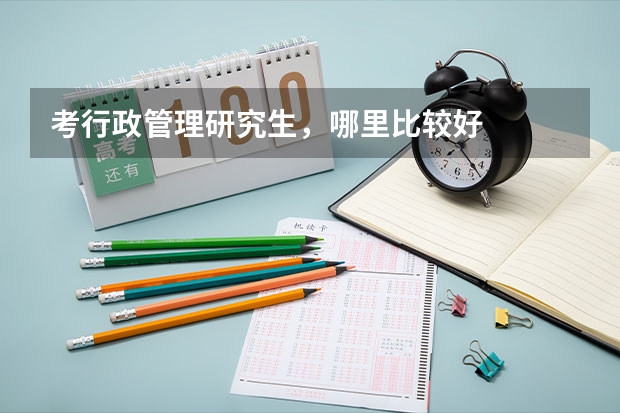 考行政管理研究生,哪里比较好