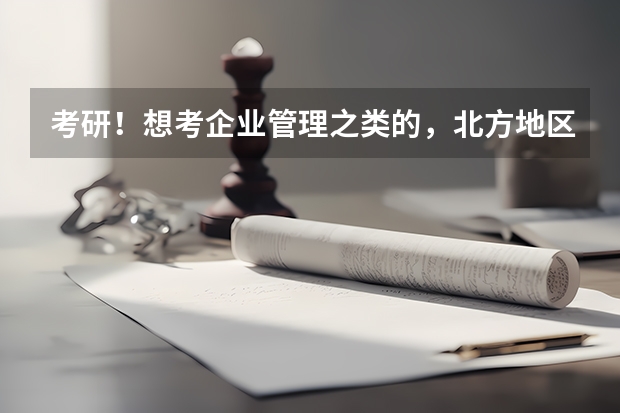 考研！想考企业管理之类的，北方地区哪个学校比较好？除了北京