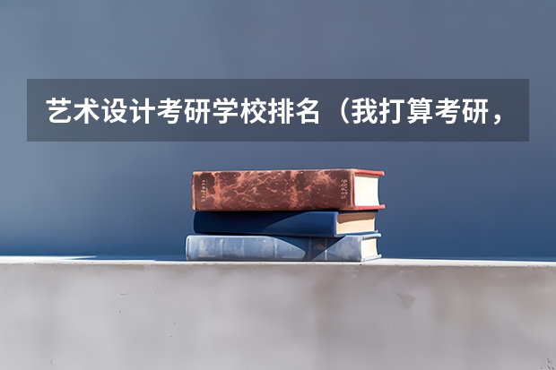 艺术设计考研学校排名(我打算考研,想考机械设计制造及其自动化专业的研究生,大家能不能给推荐几个学校!)
