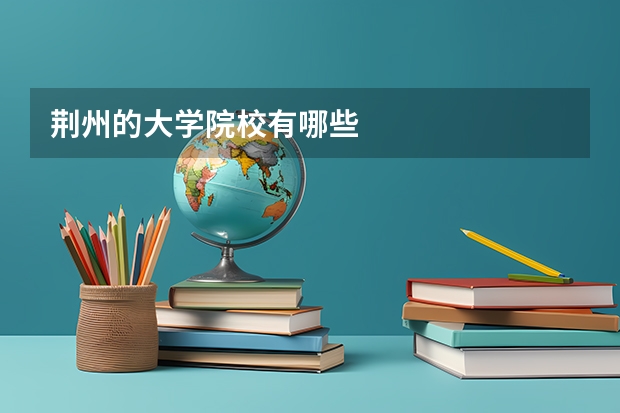荆州的大学院校有哪些