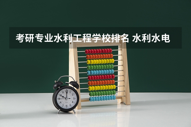 考研专业水利工程学校排名 水利水电工程院校排名