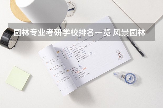 园林专业考研学校排名一览 风景园林学专业考研院校推荐