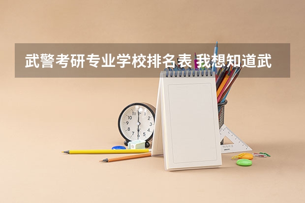 武警考研专业学校排名表 我想知道武警指挥学院考研的一些情况