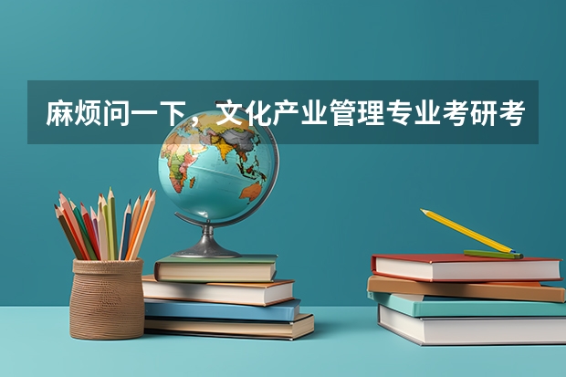 麻烦问一下，文化产业管理专业考研考什么，有哪些学校