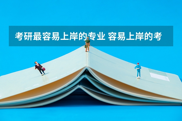 考研最容易上岸的专业 容易上岸的考研专业和学校