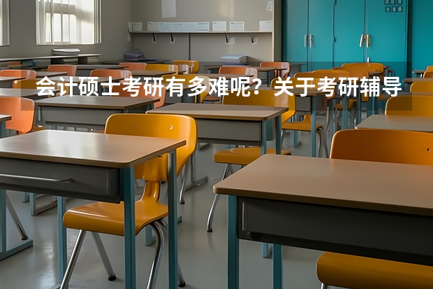 会计硕士考研有多难呢?关于考研辅导班哪个比较好呢?