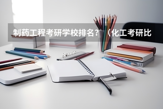 制药工程考研学校排名？（化工考研比较好考的211大学）