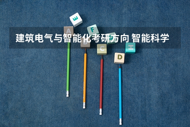 建筑电气与智能化考研方向 智能科学与技术考研方向及学校？