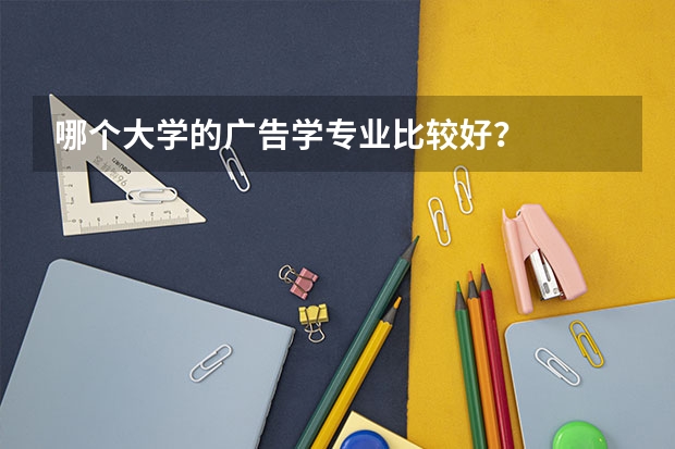 哪个大学的广告学专业比较好？