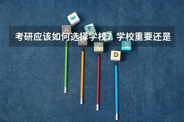 考研应该如何选择学校？学校重要还是专业重要？