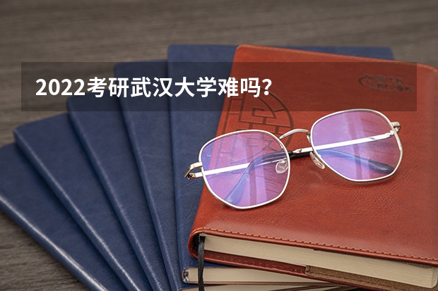 2022考研武汉大学难吗？