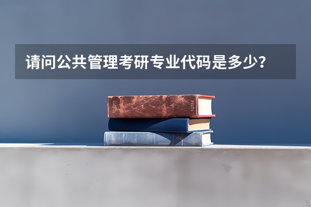 请问公共管理考研专业代码是多少？