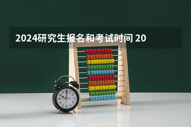 2024研究生报名和考试时间 2024年研究生报名及考试时间