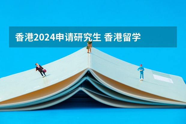 香港2024申请研究生 香港留学 申请研究生的材料准备及相关注意事项