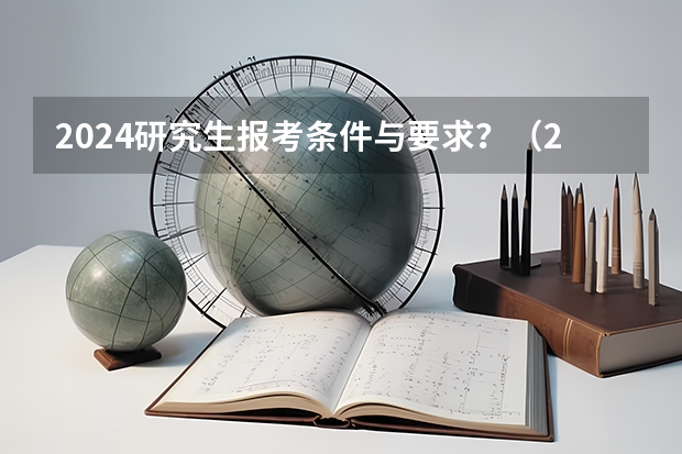 2024研究生报考条件与要求？（2024研究生报名照片要求）