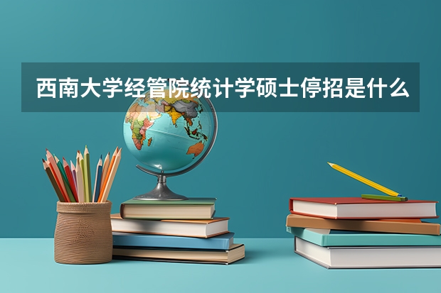 西南大学经管院统计学硕士停招是什么原因?